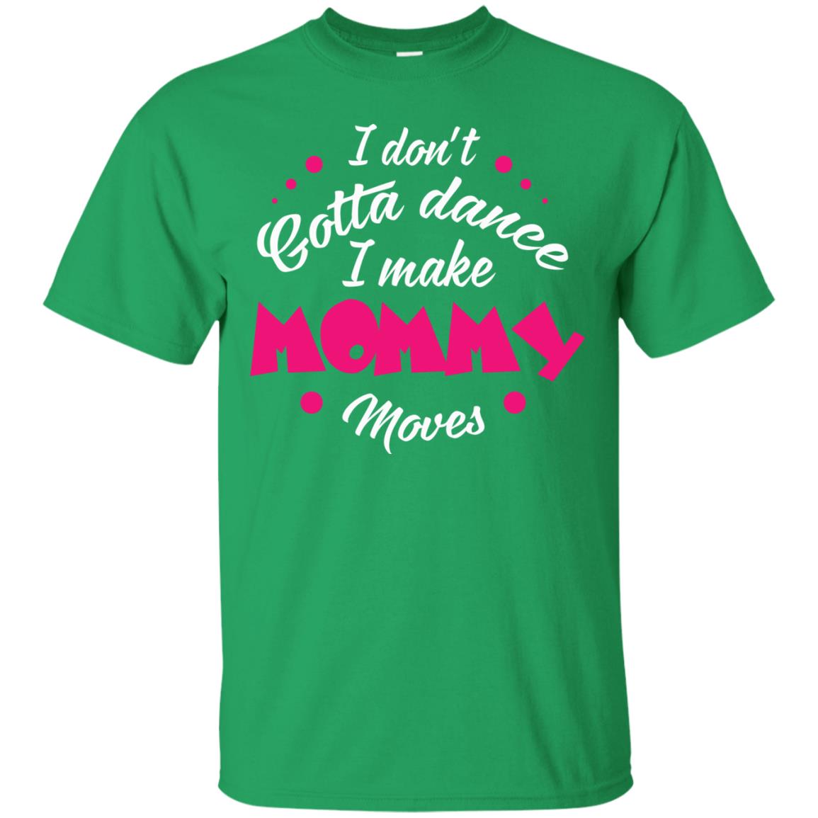 Dancing Mom T-shirt I Don_t Gotta Dance I Make Mommy Moves Mom Irish Green