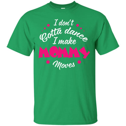 Dancing Mom T-shirt I Don_t Gotta Dance I Make Mommy Moves Mom Irish Green