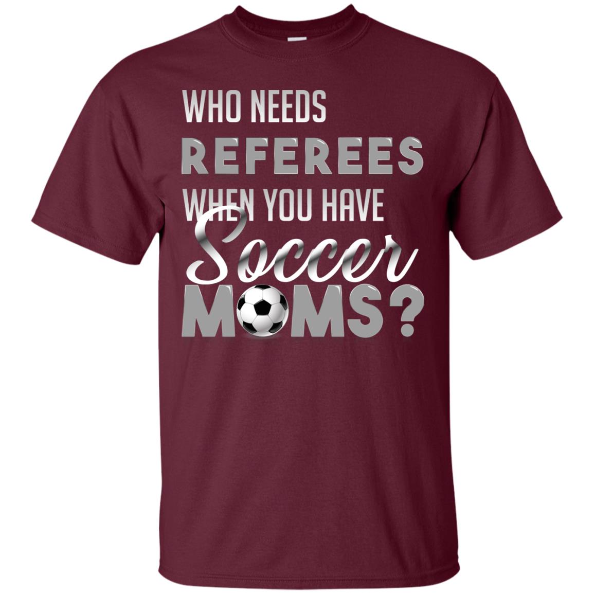 Who Needs Referees When You Have Soccer Moms Shirt Maroon