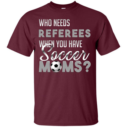 Who Needs Referees When You Have Soccer Moms Shirt Maroon
