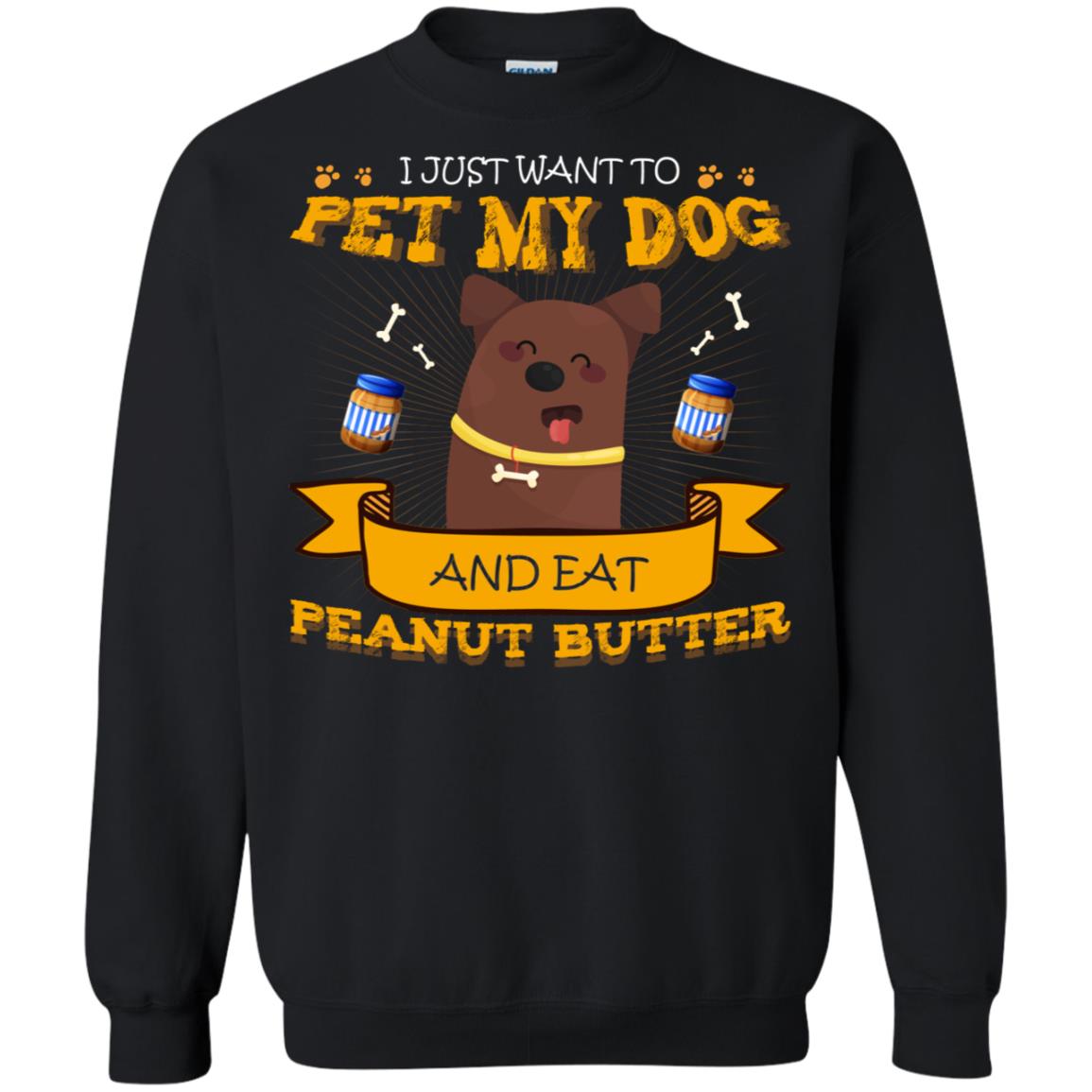 I Just Want To Pet My Dog And Eat Peanut Butter ShirtG180 Gildan Crewneck Pullover Sweatshirt 8 oz.