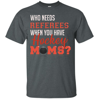 Who Needs Referees When You Have Hockey Moms Shirt Dark Heather