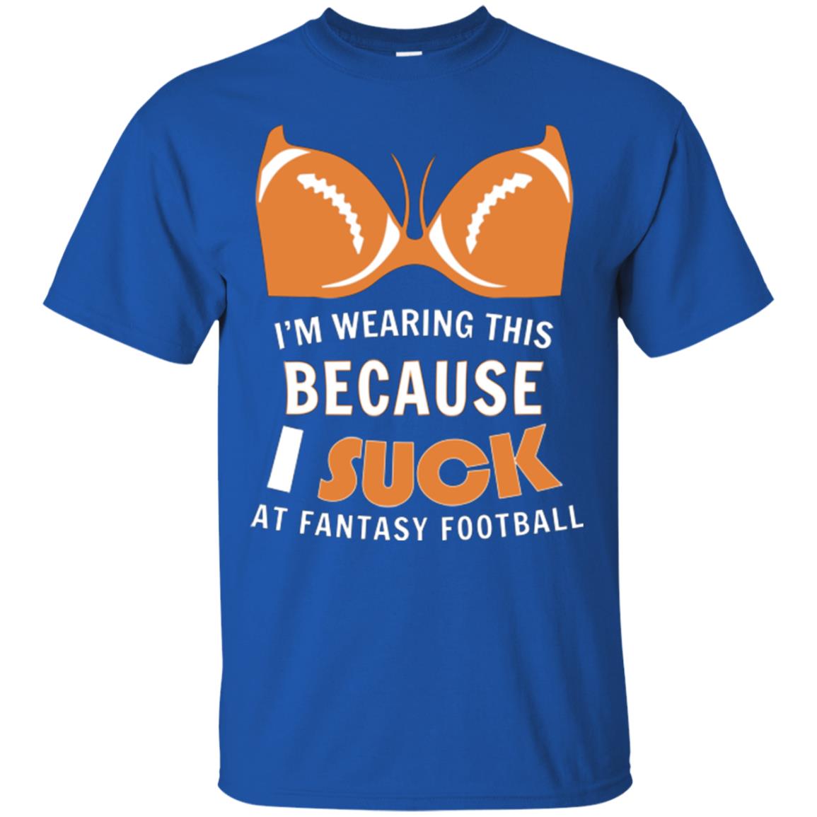 Im Wearing This Because I Suck At Fantasy Football Shirt Royal