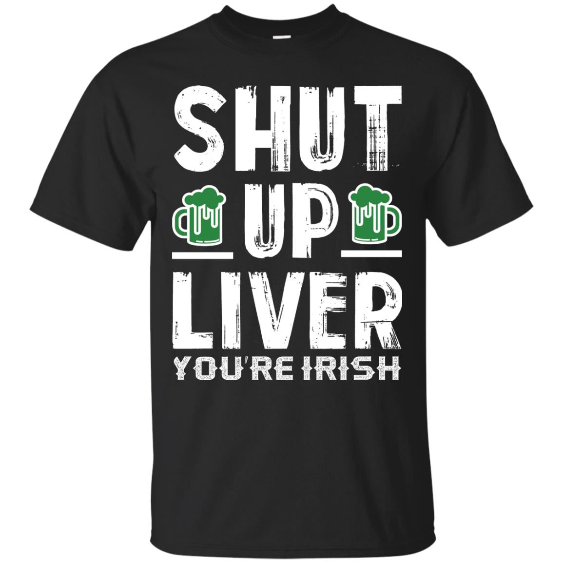 Shut Up Liver You’re Irish Saint Patrick_s Day T-shirt Black