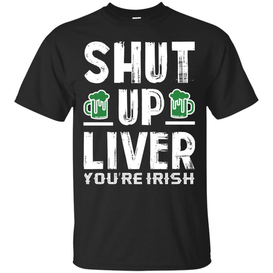 Shut Up Liver You’re Irish Saint Patrick_s Day T-shirt Black