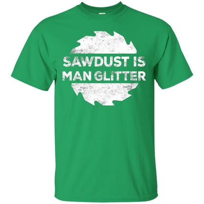 Woodworking T-shirt Sawdust Is Man Glitter Irish Green
