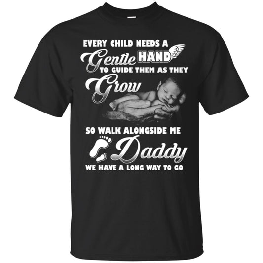 Every Child Needs A Gentle Hand To Guide Them As They Grow So Walk Alongside Me Daddy T-shirt Black
