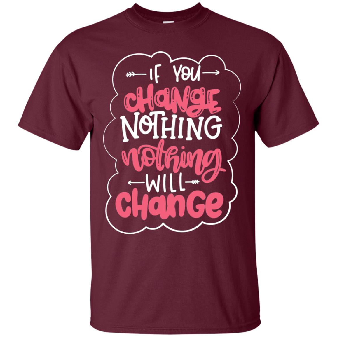 If You Change Nothing Will Change T-shirt Maroon