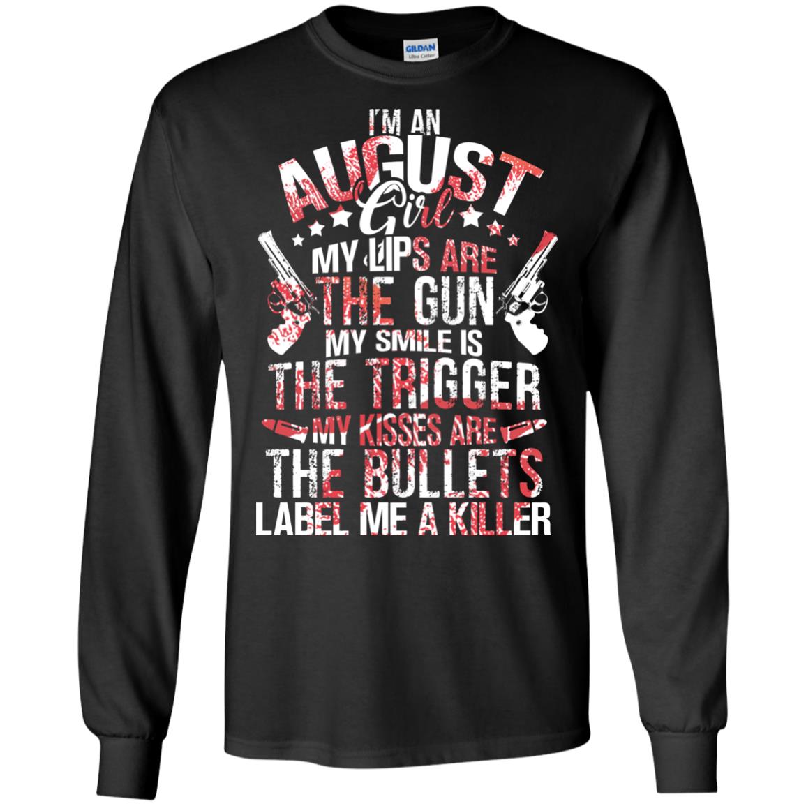I_m An August Girl My Lips Are The Gun My Smile Is The Trigger My Kisses Are The Bullets Label Me A KillerG240 Gildan LS Ultra Cotton T-Shirt