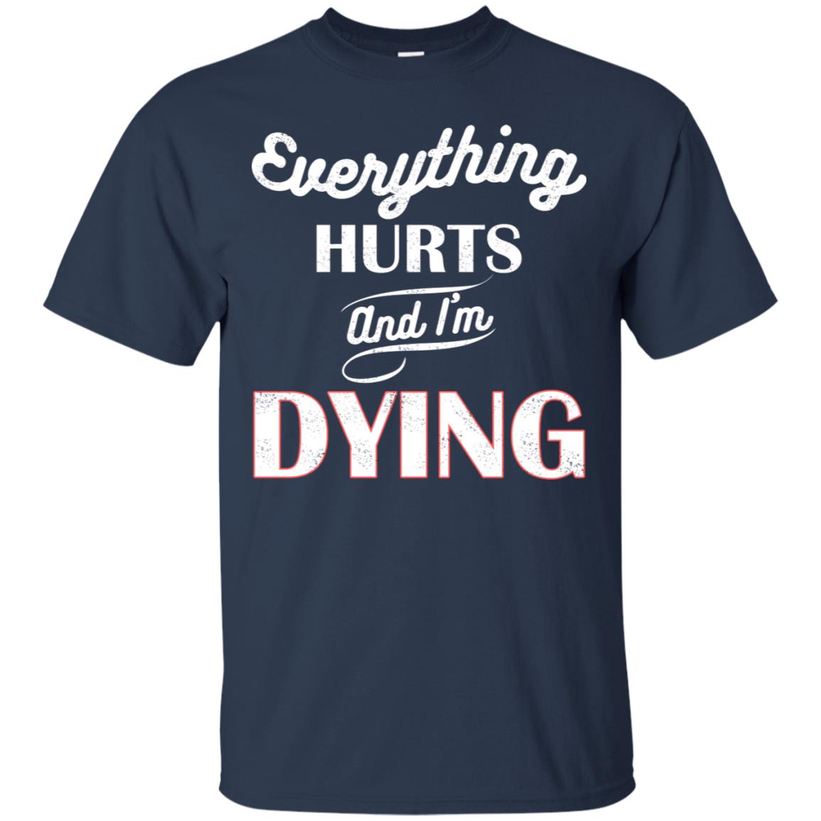 Everything Hurt And I'm Dying Best Quote Shirt Navy