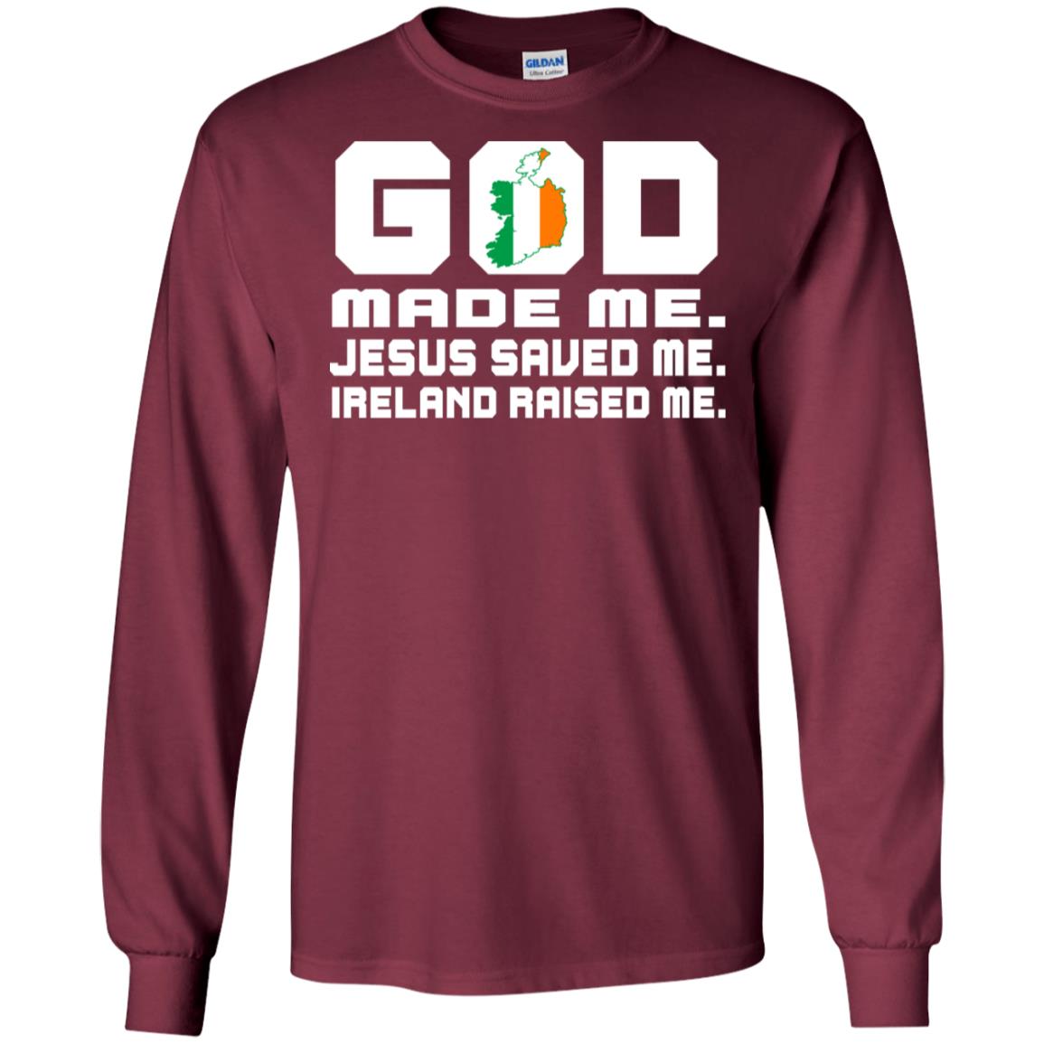God Made Me Jesus Saved Me Ireland Raised Me Irish Gift Shirt Maroon