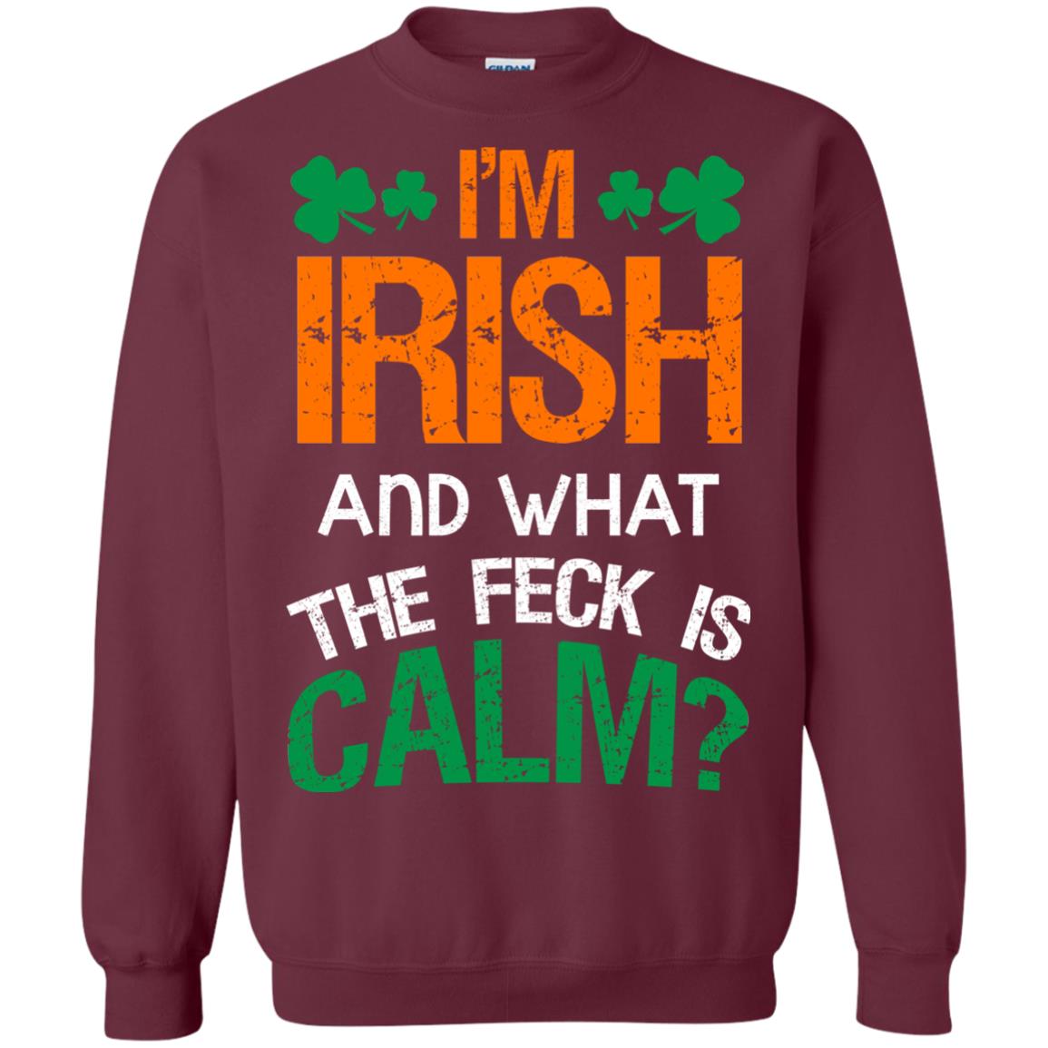 I_m Irish And What The Feck Is Calm Saint Patrick_s Day Shirt Maroon