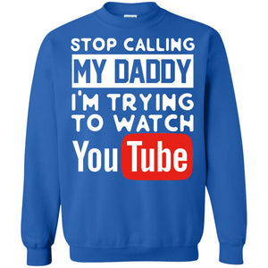 Stop Calling My Daddy I_m Trying To Watch Youtube ShirtG180 Gildan Crewneck Pullover Sweatshirt 8 oz.