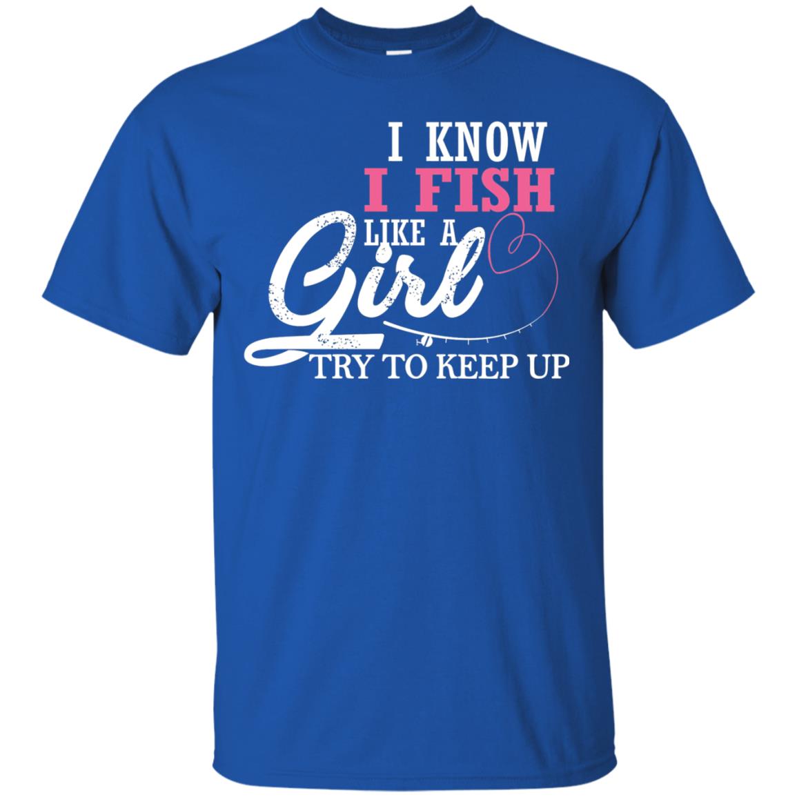Fishing Shirt I Know I Fish Like A Girl Try To Keep Royal