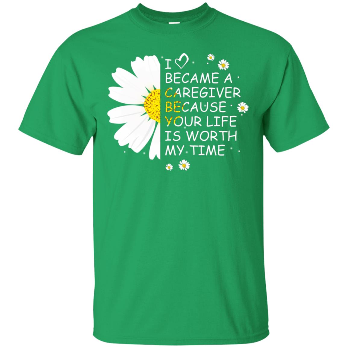 I Became A Caregiver Because Your Life Is Worth My Life Shirt Irish Green