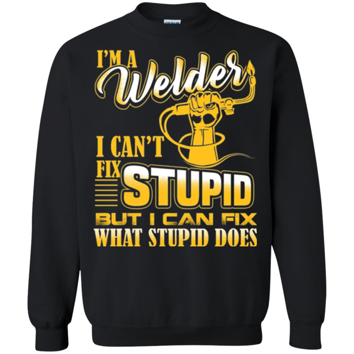 Welder T-shirt I'm A Welder I Can't Fix Stupid