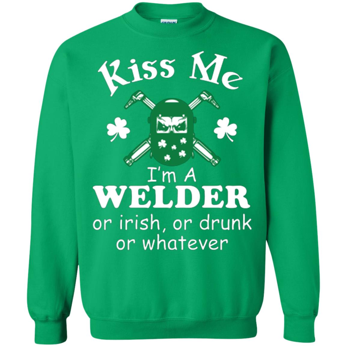 St. Patrick's Day T-shirt Kiss Me I’m A Welder Or Irish Or Drunk Or Whatever Irish Green
