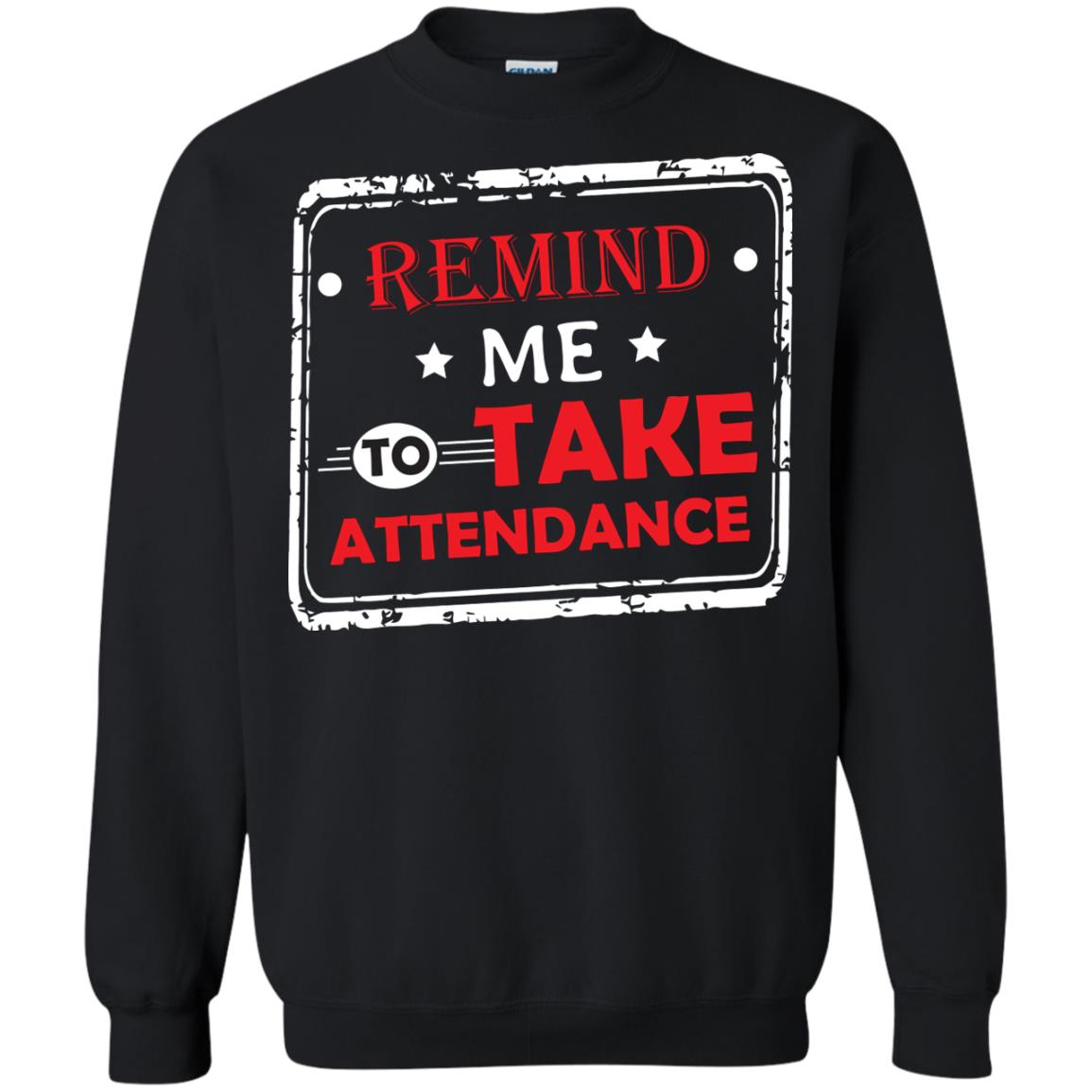 Remind Me To Take Attendance Teacher ShirtG180 Gildan Crewneck Pullover Sweatshirt 8 oz.