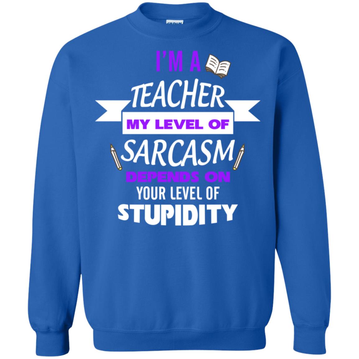 Im A Teacher My Level Of Saracasm Depends On Your Level Of Stupidity Royal