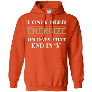 I Only Need Energize On Days That End In Y ShirtG185 Gildan Pullover Hoodie 8 oz.