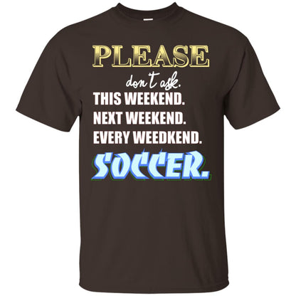 Please Don't Ask This Weekend Next Weekend Every Weekend Soccer Shirt For Mens Or Womens Dark Chocolate