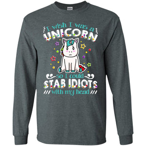 I Wish I Was A Unicorn So I Could Stab Idiots With My HeadG240 Gildan LS Ultra Cotton T-Shirt