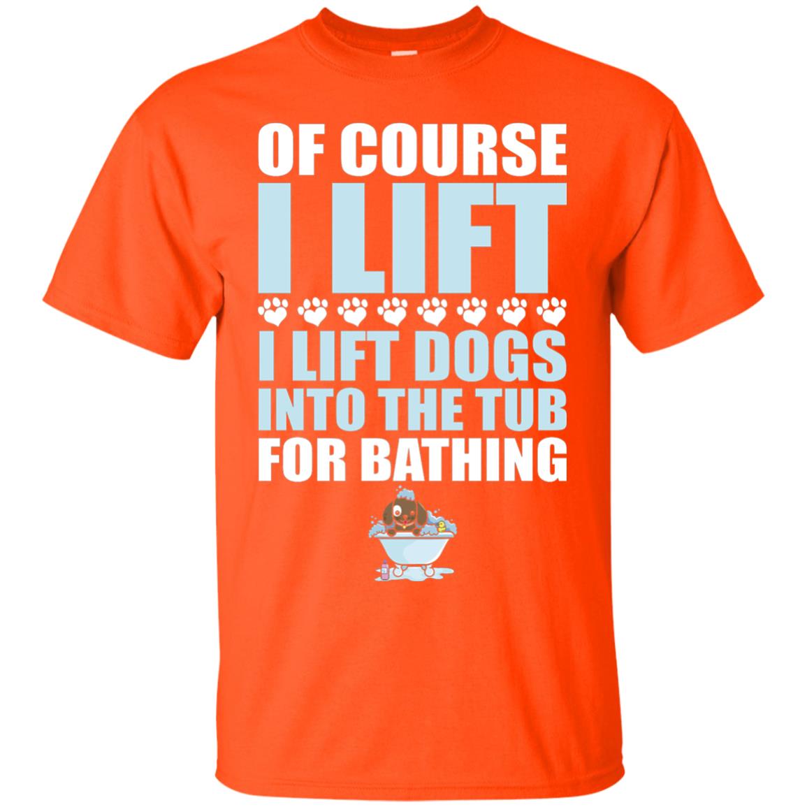 Of Course I Lift Dogs Into The Tub For Bathing T-shirt Orange