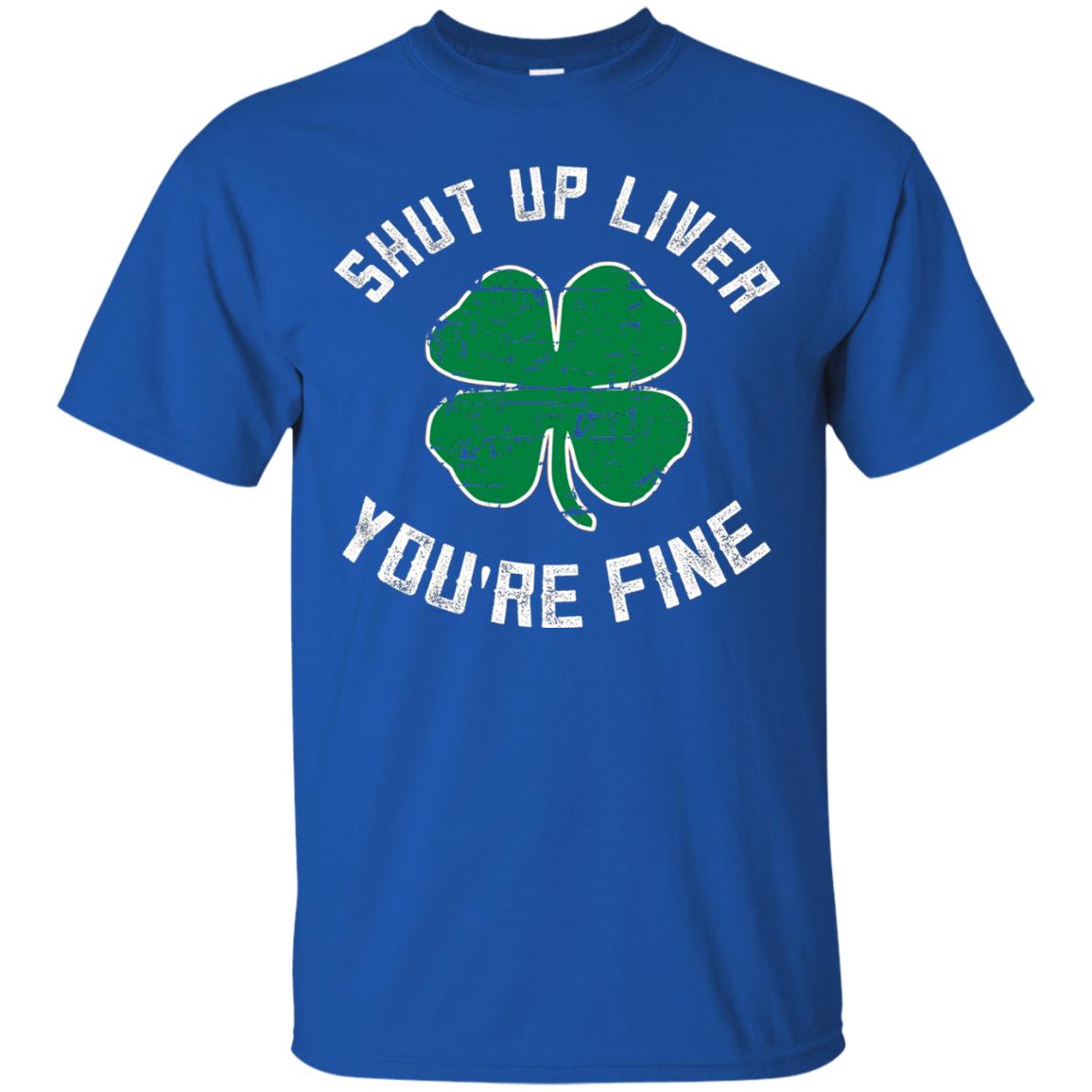 Shut Up Liver You_re Fine St Patrick_s Day T-shirt Royal