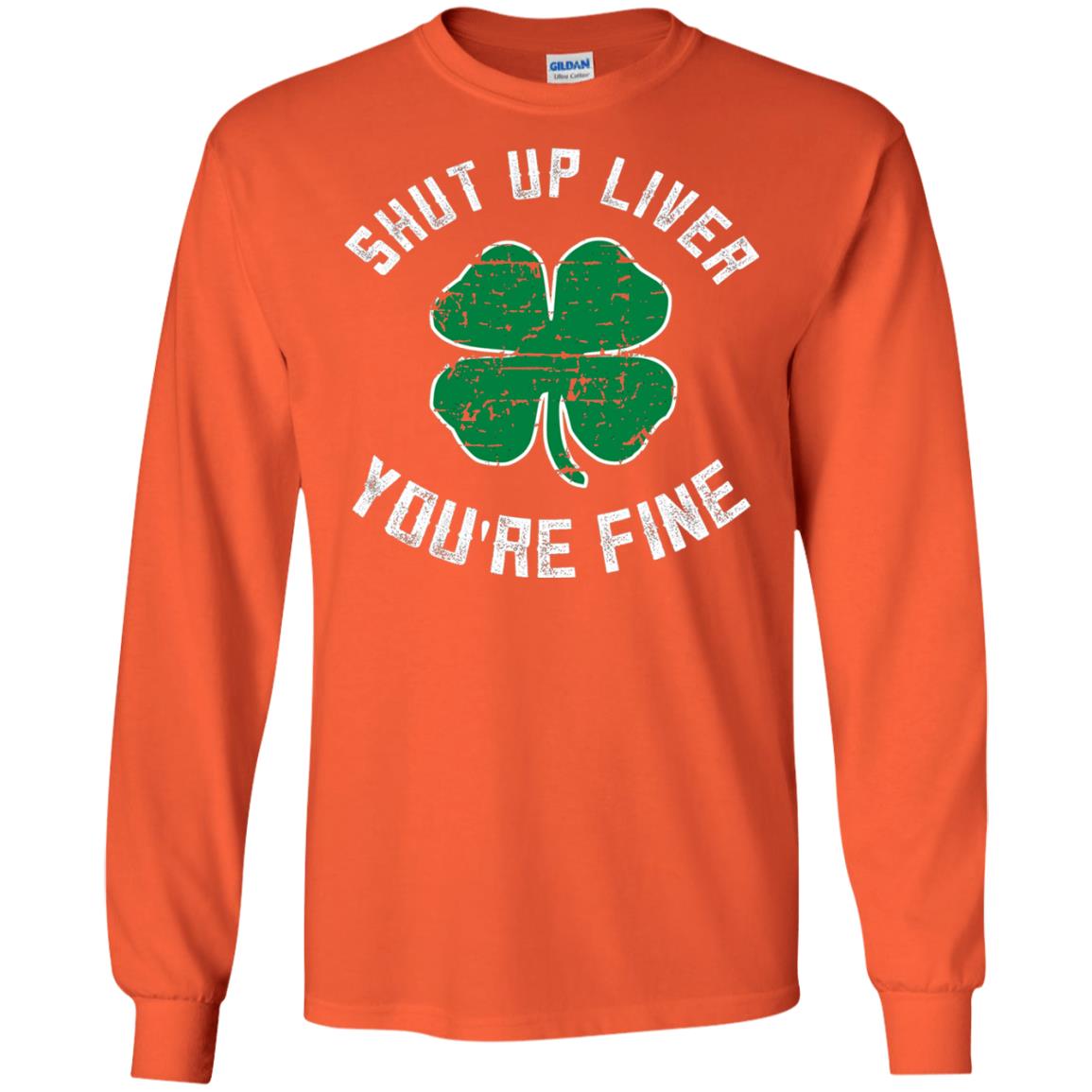 Shut Up Liver You_re Fine St Patrick_s Day T-shirt Orange