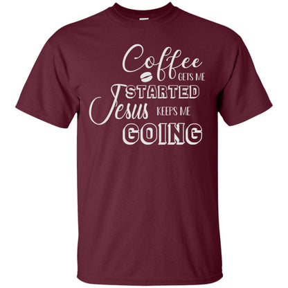 Coffee Gets Me Started Jesus Keeps Me Going Christian Coffee Gift Shirt Maroon