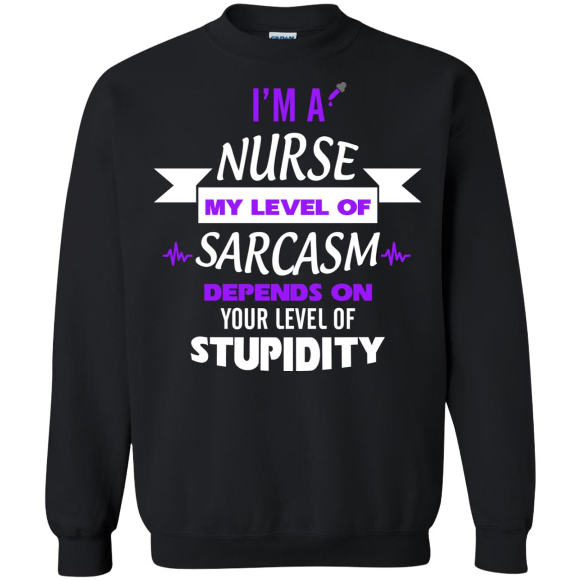 Im A Nurse My Level Of Saracasm Depends On Your Level Of StupidityG180 Gildan Crewneck Pullover Sweatshirt 8 oz.