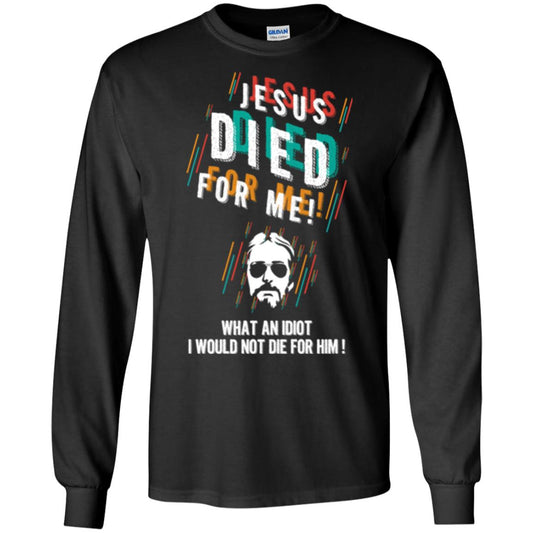 Christian T-shirt Jesus Died For Me What An Idiot I Would Not Die For Him Black
