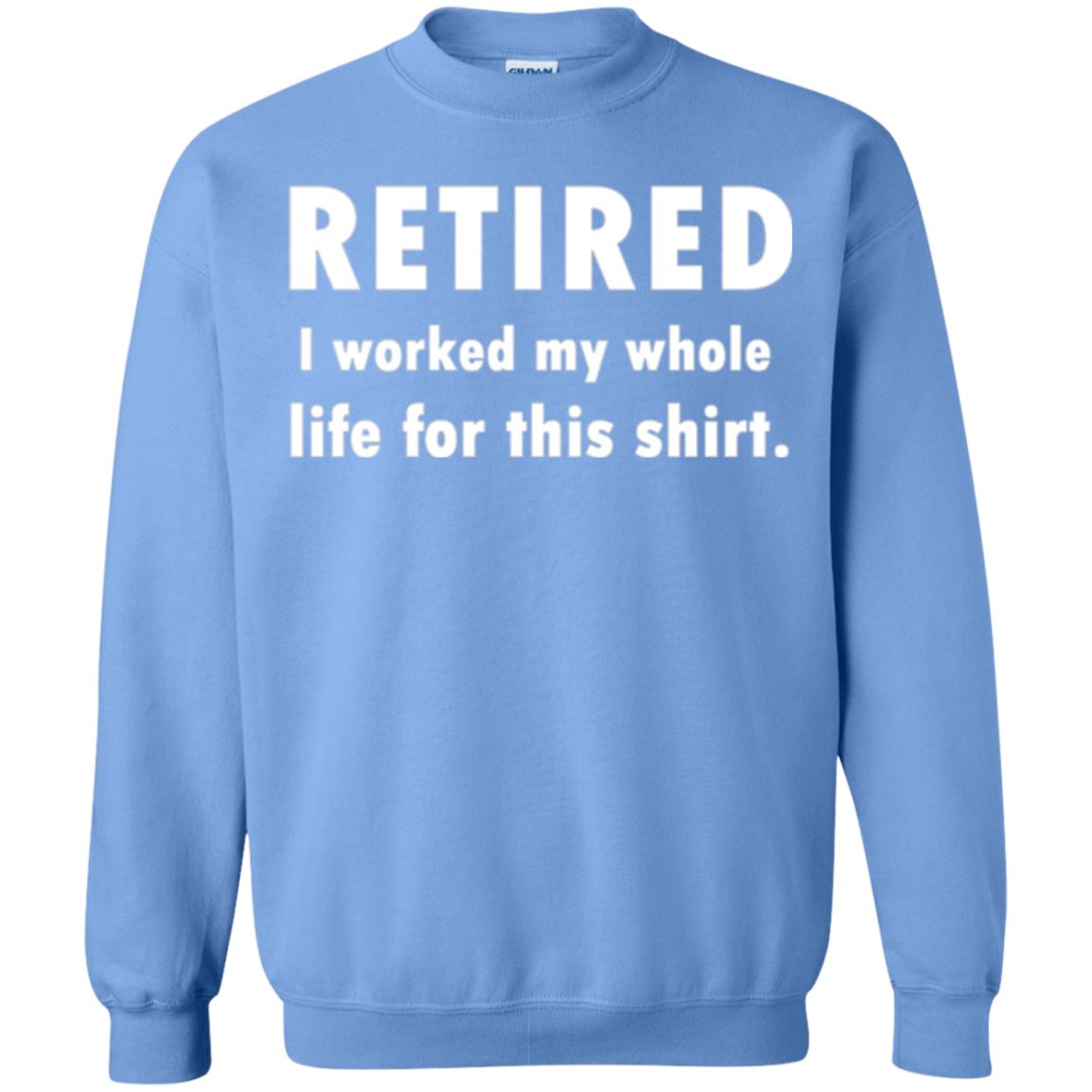 Funny Retired T-shirt I Worked My Whole Life For This Shirt Carolina Blue