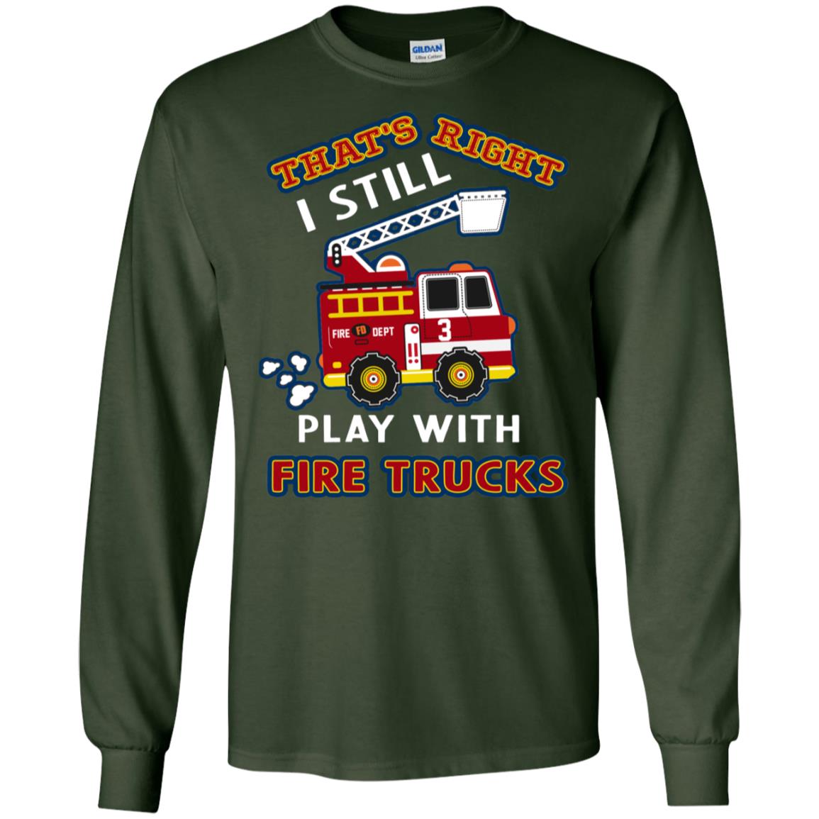 That's Right I Still Play With Fire Trucks Shirt For Mens Womens Forest Green