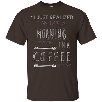 I Just Realized I Am Not A Morning Person Im A Coffee Person Shirt Dark Chocolate