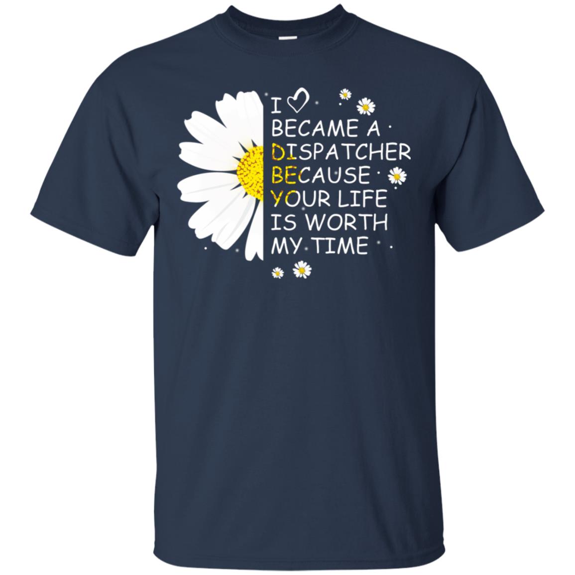 I Became A Dispatcher Because Your Life Is Worth My Life Shirt Navy
