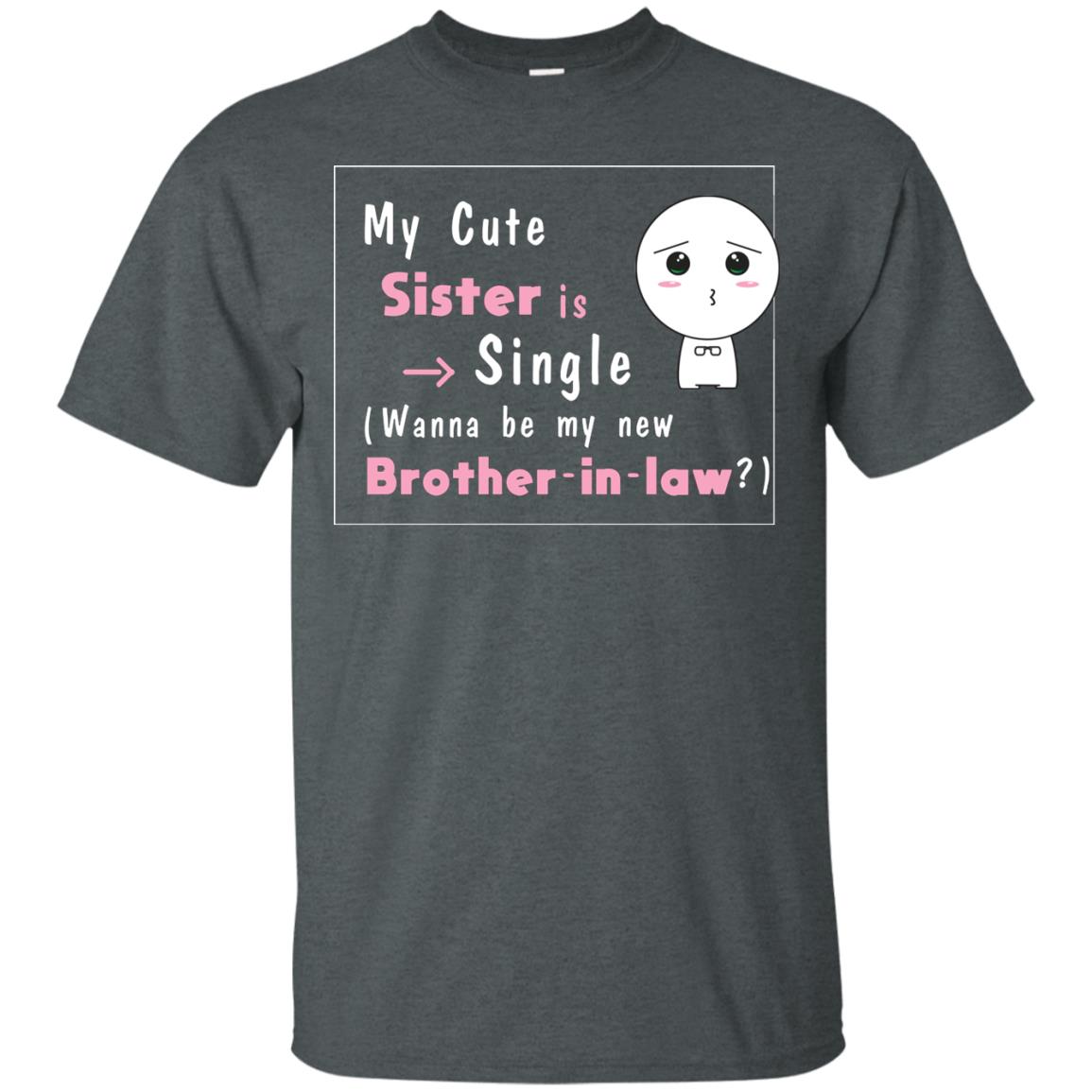 My Cute Sister Is Single Wanna Be My New Brother-in-law Shirt Dark Heather