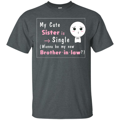 My Cute Sister Is Single Wanna Be My New Brother-in-law Shirt Dark Heather