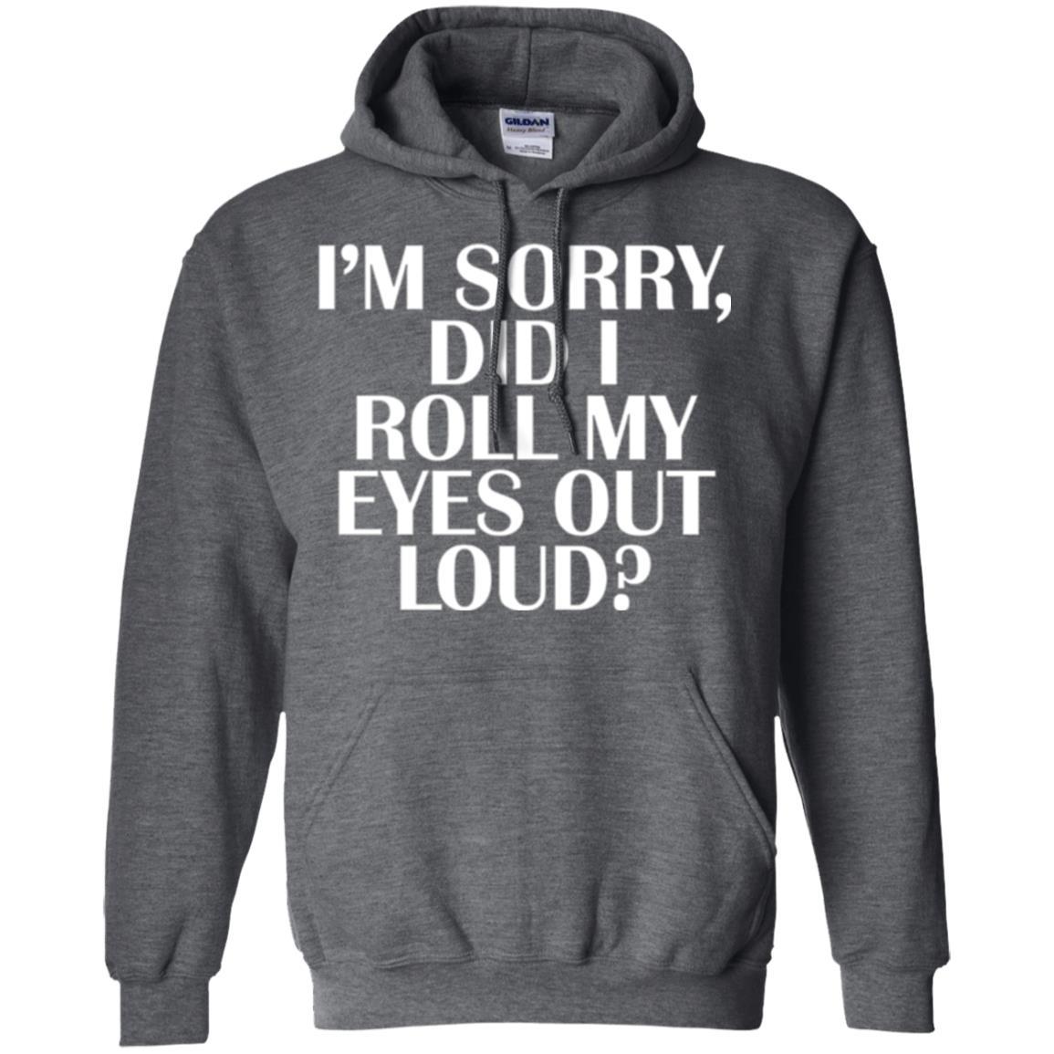I'm Sorry Did I Roll My Eyes Out Loud T-shirt Dark Heather