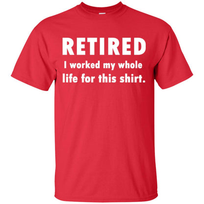 Funny Retired T-shirt I Worked My Whole Life For This Shirt Red