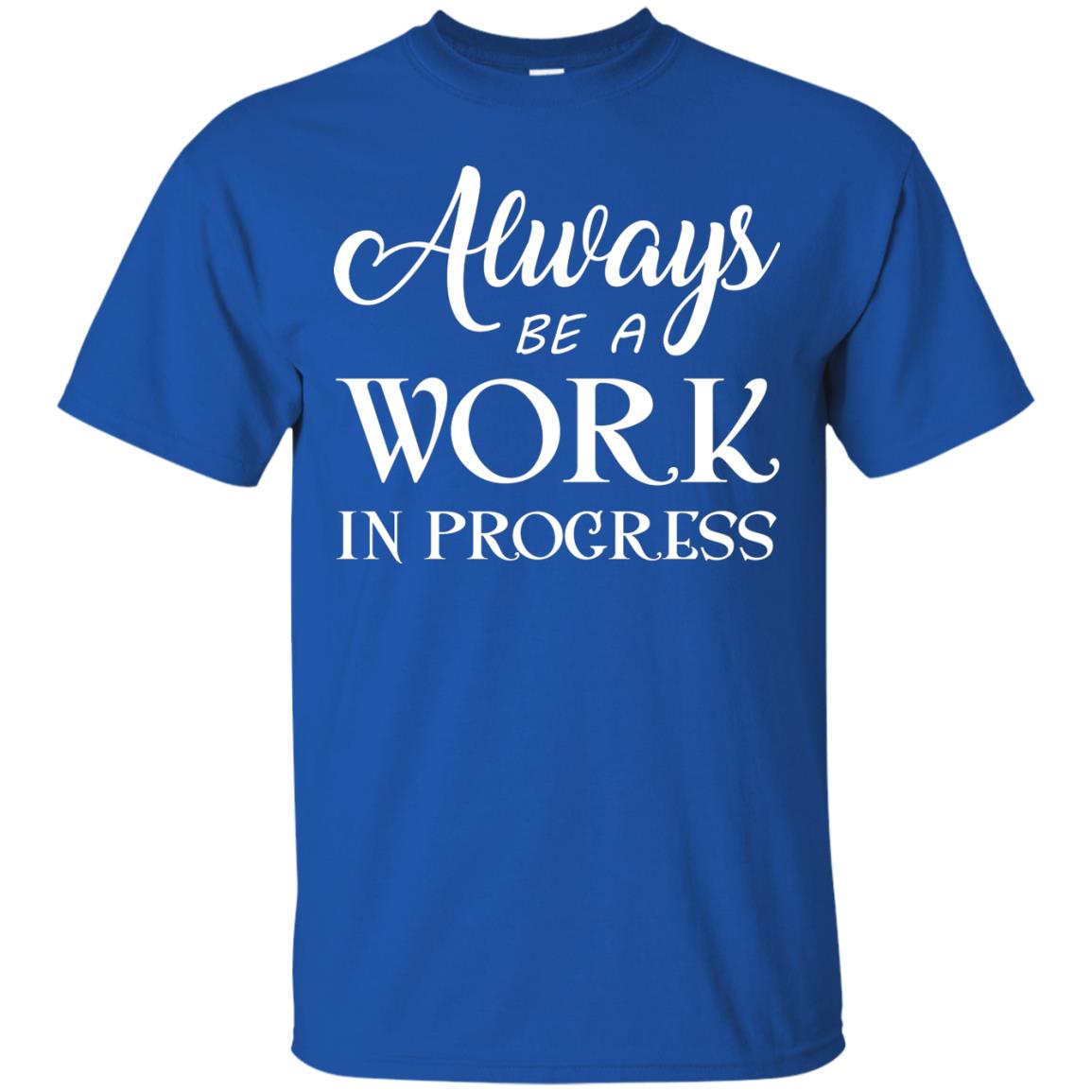 Always Be A Work In Progress Inspirational And Self Improvement Quote Shirts Royal