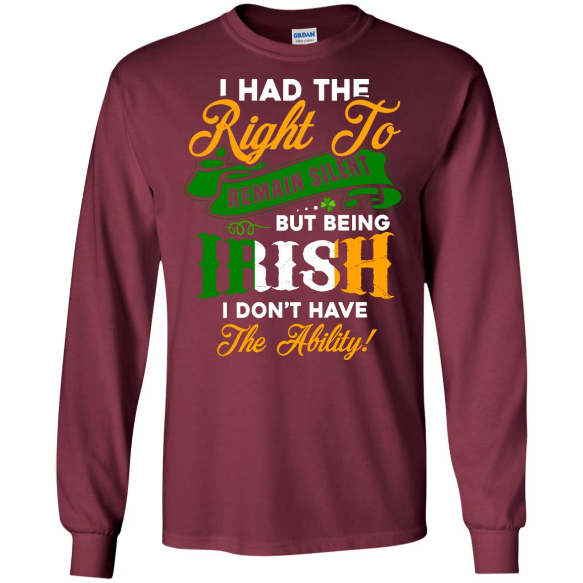 I Had The Right To Remain Silent But Being Irish I Don_t Have The Bility Maroon