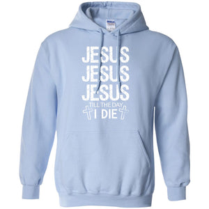 Jesus Jesus Jesus Till The Day I Die Christian ShirtG185 Gildan Pullover Hoodie 8 oz.