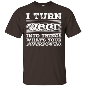 Woodworker T-shirt I Turn Wood Into Things What_s Your Superpower