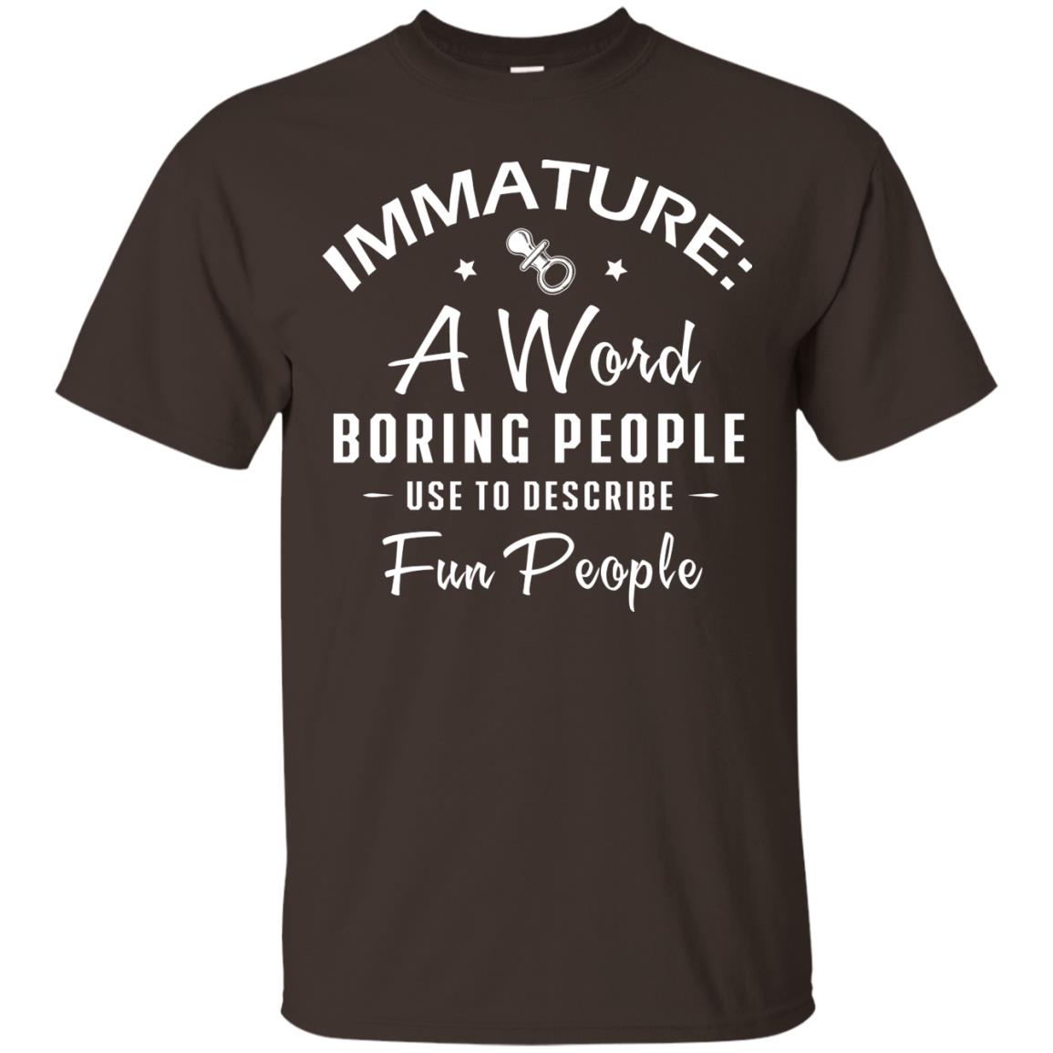 Immature A Word Boring People Use To Describe Fun People T-shirt Dark Chocolate