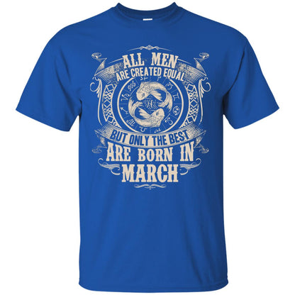 All Men Are Created Equal, But Only The Best Are Born In March T-shirt Royal