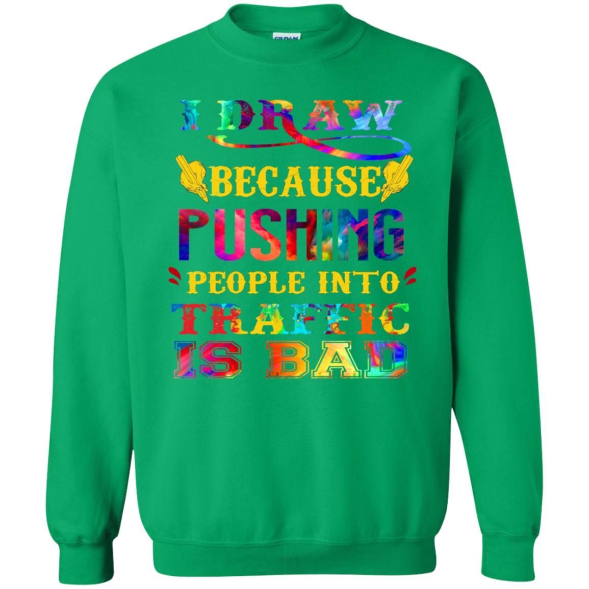 I Draw Because Pushing People Into Traffic Is Bad Drawing Gift Shirt Irish Green