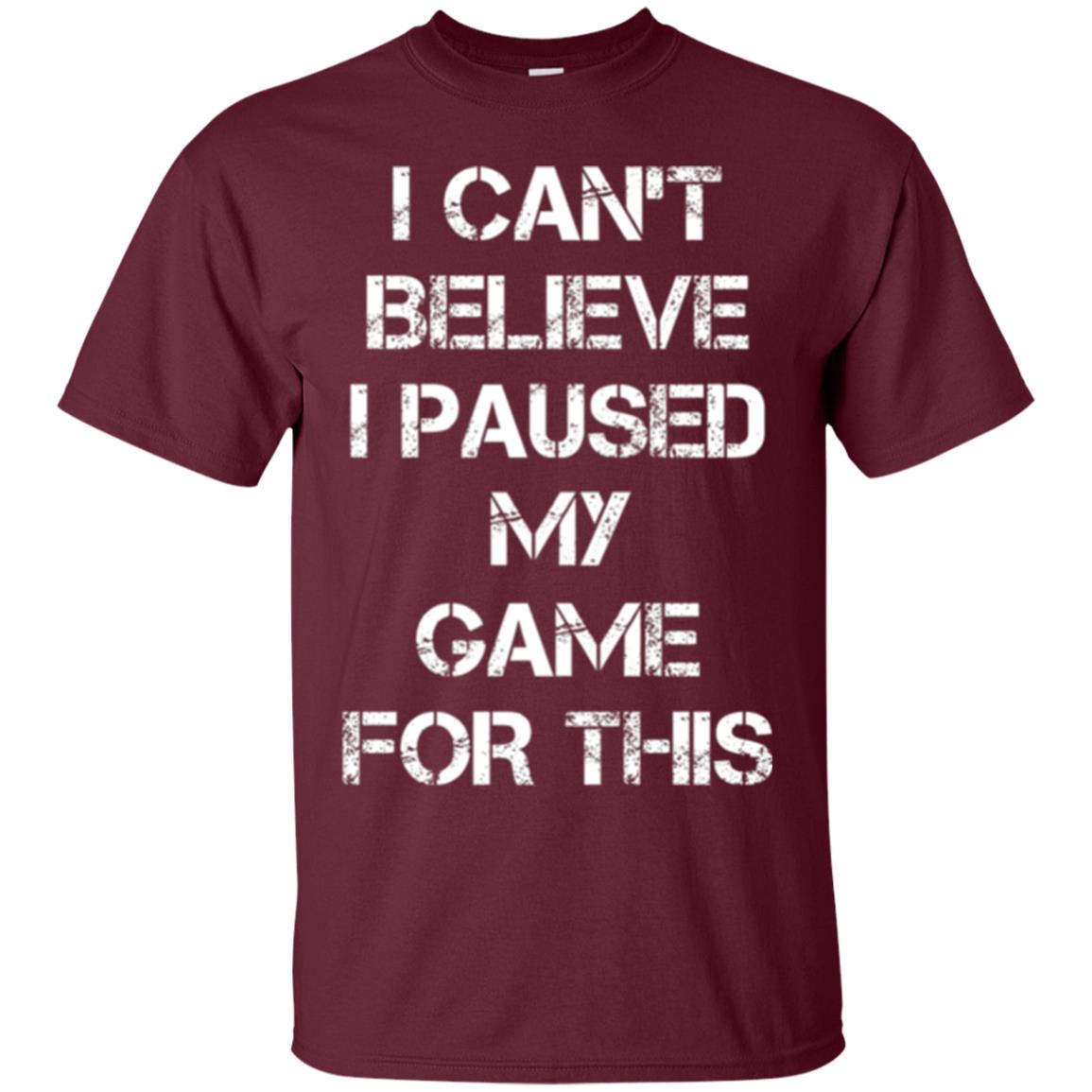 Gaming T-shirt I Can_t Believe I Paused My Game For This Maroon