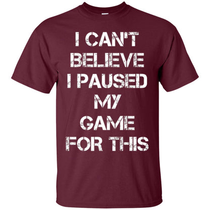 Gaming T-shirt I Can_t Believe I Paused My Game For This Maroon