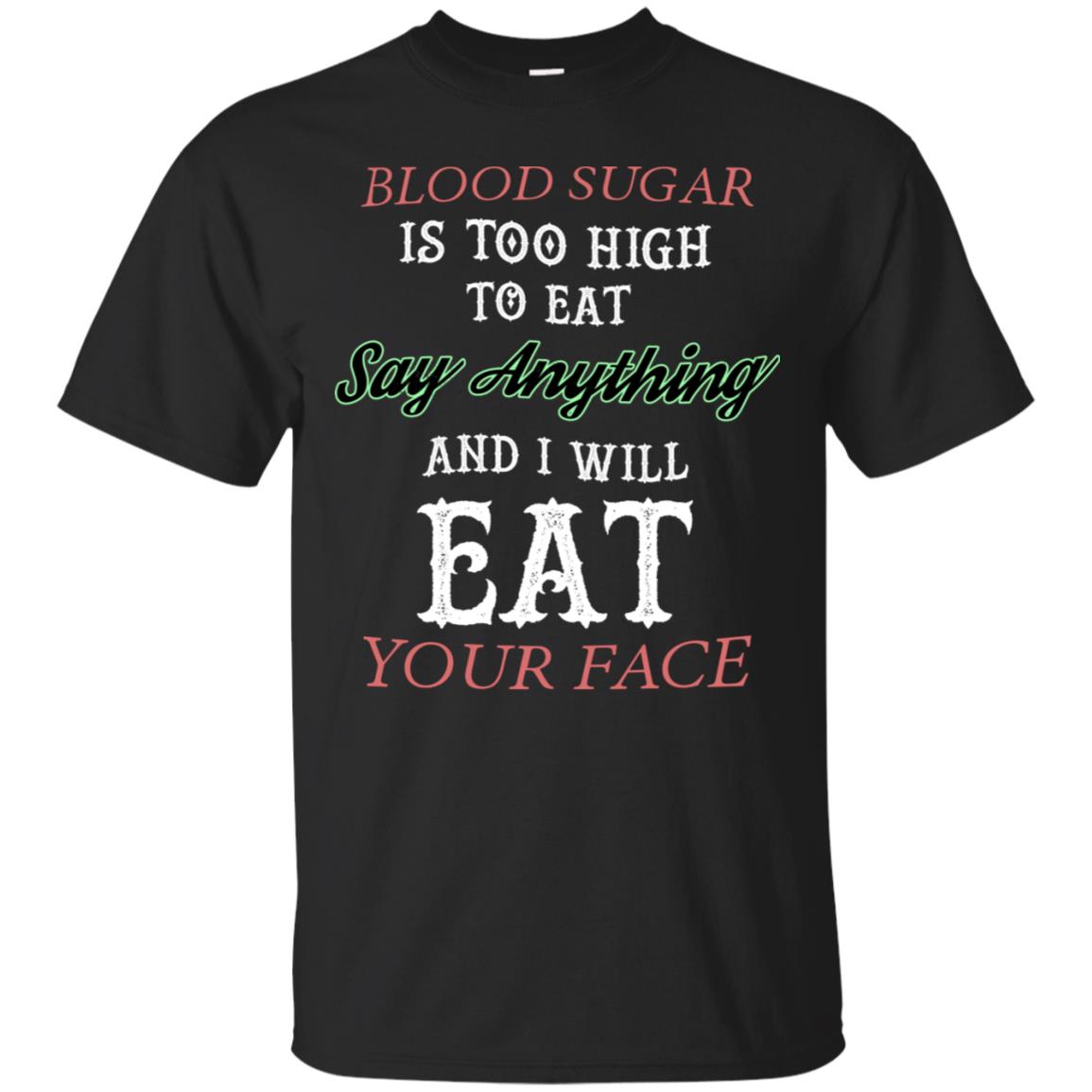 Blood Suger Is Too High  To Eat Say Something And I Will Eat Your FaceG200 Gildan Ultra Cotton T-Shirt